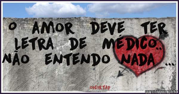 O   amor   deve   ter  letra   de   Médico..  Não   entendo  nada  ...