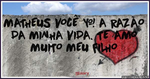 MATHEUS VOCÊ Ė A RAZÃO DA MINHA VIDA. TE AMO MUITO MEU FILHO