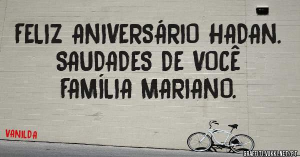 FELIZ ANIVERSÁRIO HADAN. 
      SAUDADES DE VOCÊ 
        FAMÍLIA MARIANO. 