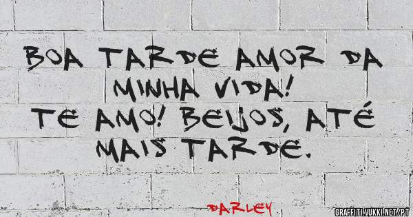 Boa tarde amor da minha vida!
Te amo! Beijos, até mais tarde.