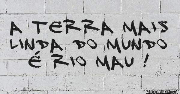 A terra mais linda do mundo é Rio Mau !