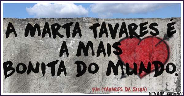 A Marta Tavares é a mais
bonita do mundo.