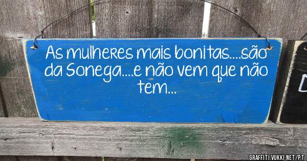 As mulheres mais bonitas....são da Sonega....e não vem que não tem...