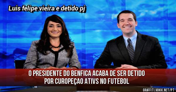 O presidente do benfica acaba de ser detido por curopeçao ativs no futebol