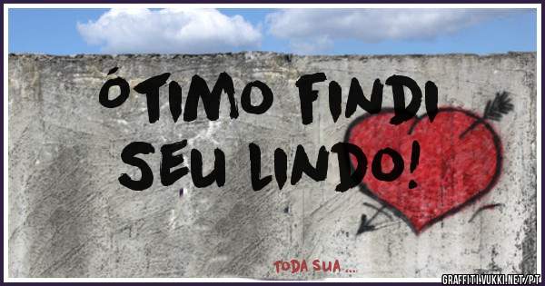 Ótimo findi
Seu lindo!
