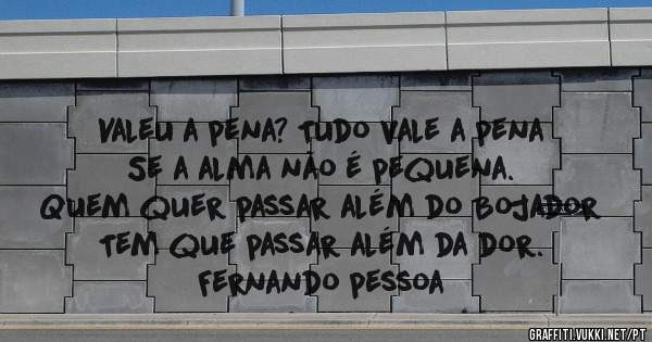 Valeu a pena? Tudo vale a pena
Se a alma não é pequena.
Quem quer passar além do Bojador
Tem que passar além da dor.
Fernando pessoa