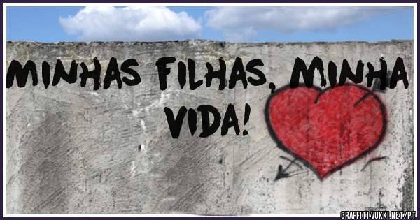 Minhas filhas, minha vida!