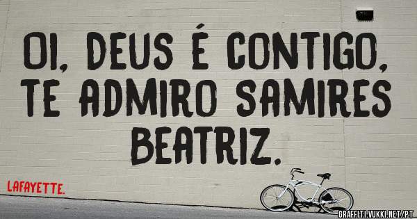 Oi, Deus é contigo, te admiro Samires Beatriz.