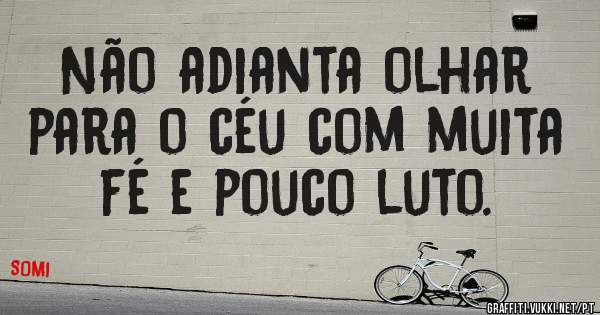 Não adianta olhar para o céu com muita fé e pouco luto.