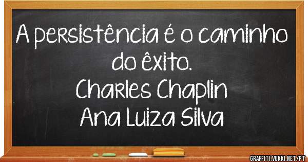 A persistência é o caminho do êxito.

Charles Chaplin
Ana Luiza Silva 