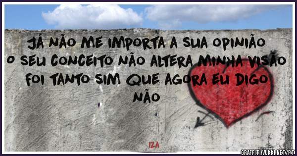 Já não me importa a sua opinião
O seu conceito não altera minha visão
Foi tanto sim que agora eu digo não