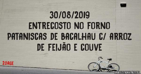 30/08/2019
Entrecosto no forno 
Pataniscas de bacalhau c/ arroz de feijão e couve