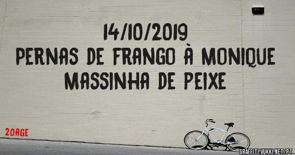 14/10/2019
Pernas de frango à Monique
Massinha de peixe
