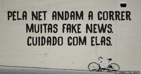 Pela net andam a correr muitas Fake News. 
Cuidado com elas.