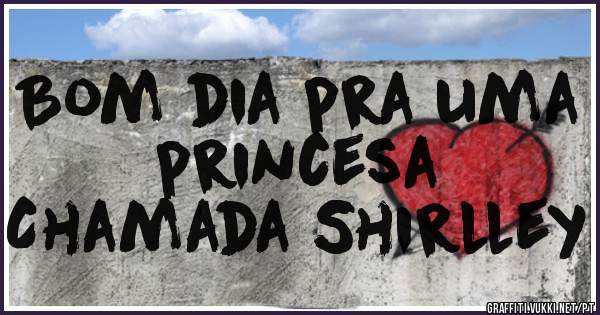 Bom dia pra uma princesa
Chamada Shirlley