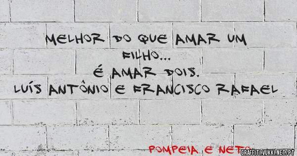 Melhor do que amar um filho...
É amar dois.
Luís Antônio e Francisco Rafael