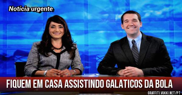 Fiquem em casa assistindo galaticos da bola
