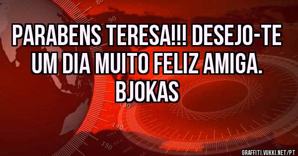 PARABENS TERESA!!! DESEJO-TE UM DIA MUITO FELIZ AMIGA. BJOKAS