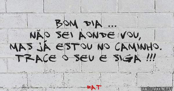 Bom dia ...                   Não sei aonde vou, mas já estou no caminho. Trace o seu e siga !!!