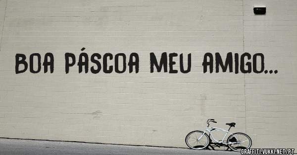 Boa Páscoa meu amigo...