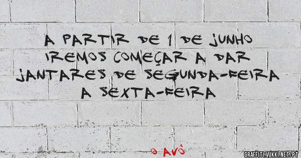 A Partir de 1 de Junho 
iremos começar a dar 
jantares de Segunda-Feira a Sexta-Feira 