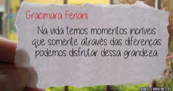 Na vida temos momentos incríveis que somente através das diferenças podemos disfrutar dessa grandeza. 