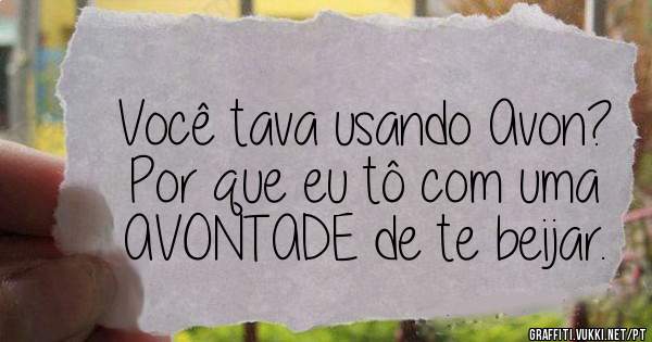 Você tava usando Avon?
Por que eu tô com uma AVONTADE de te beijar.