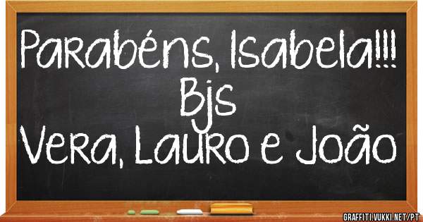 Parabéns, Isabela!!!
Bjs
Vera, Lauro e João