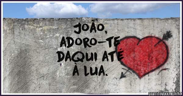 João, 
adoro-te 
daqui até 
à lua. 