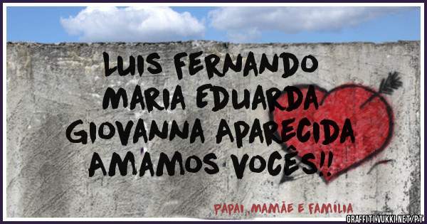 Luis Fernando 
Maria Eduarda 
Giovanna Aparecida 
Amamos vocês!!