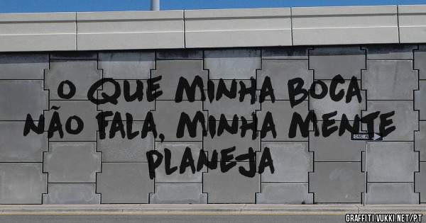 o que minha boca não fala, minha mente planeja 