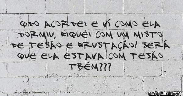 Qdo acordei e ví como ela dormiu, fiquei com um misto de tesão e frustação! Será que ela estava com tesão tbém???