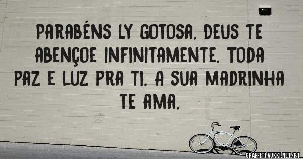 Parabéns Ly gotosa. Deus te abençoe infinitamente. Toda paz e luz pra ti. A sua madrinha te ama.
