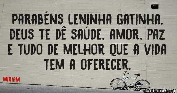 Parabéns Leninha gatinha. Deus te dê saúde, amor, paz e tudo de melhor que a vida tem a oferecer. 