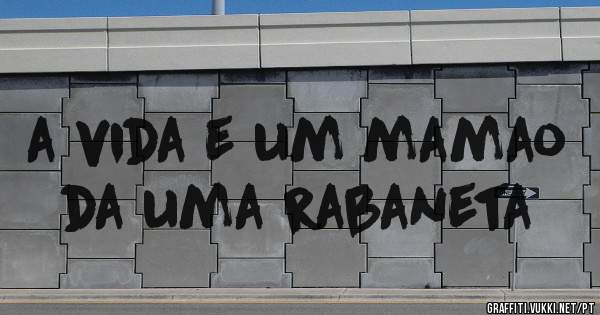 a vida e um mamao da uma rabaneta