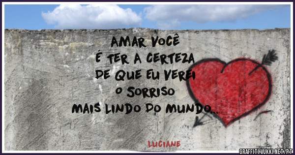Amar Você 
É Ter A Certeza 
De Que Eu Verei 
O Sorriso 
Mais Lindo Do Mundo 
Todos Os Dias