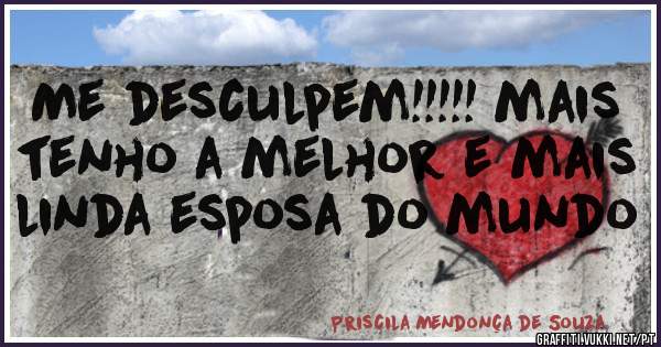 Me desculpem!!!!! mais tenho a melhor e mais linda esposa do mundo 