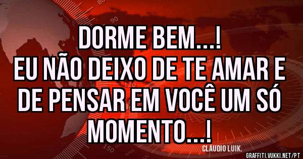 Dorme bem...!
Eu não deixo de te amar e de pensar em você um só momento...!