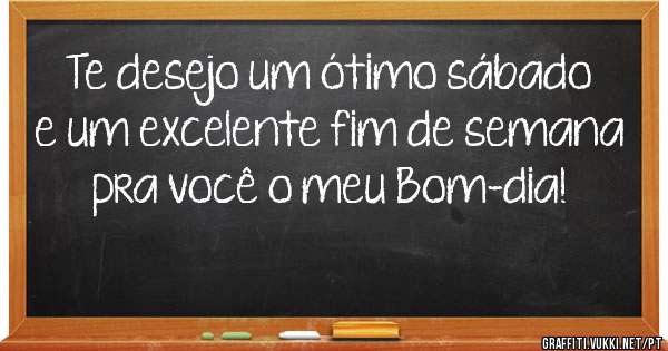 Te desejo um ótimo sábado e um excelente fim de semana pra você o meu Bom-dia! 