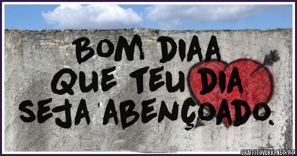 Bom diaa
Que teu dia 
seja abençoado. 
