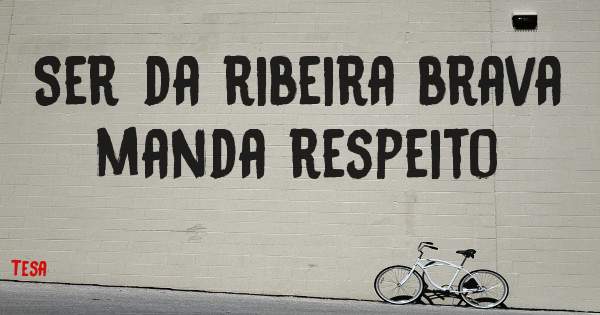 Ser da ribeira brava manda respeito 