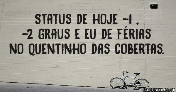 Status de hoje -1 , -2 graus e eu de férias no quentinho das cobertas.