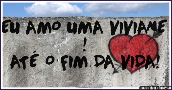EU AMO UMA VIVIANE !
ATÉ O FIM DA VIDA!