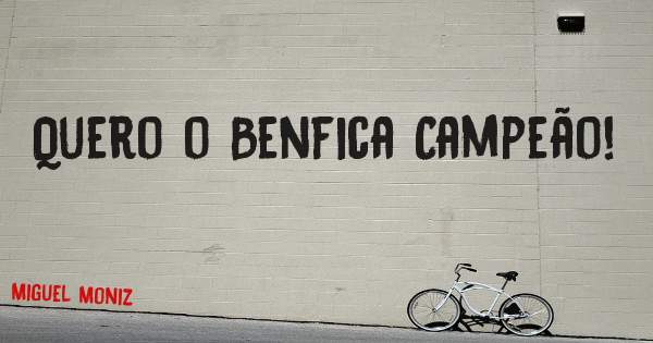 Quero o Benfica Campeão!