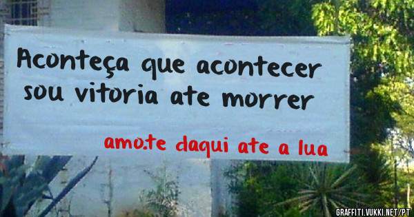 Aconteça que acontecer  sou vitoria ate morrer