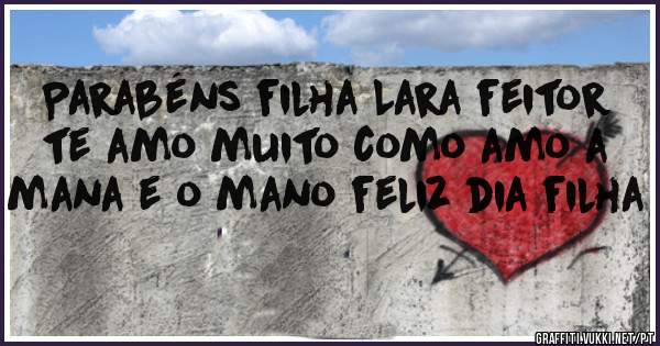 Parabéns filha Lara feitor te amo muito como amo a mana e o mano feliz dia filha