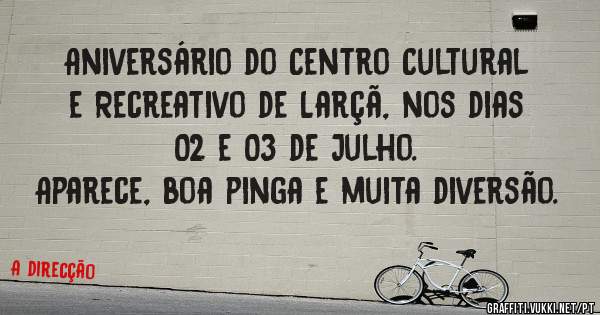 Aniversário do Centro Cultural e Recreativo de Larçã, nos dias 02 e 03 de Julho.
Aparece, boa pinga e muita diversão.