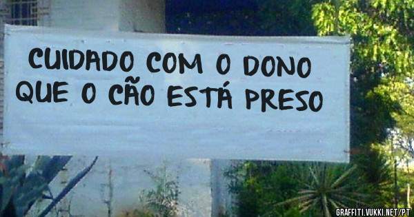 CUIDADO COM O DONO QUE O CÃO ESTÁ PRESO