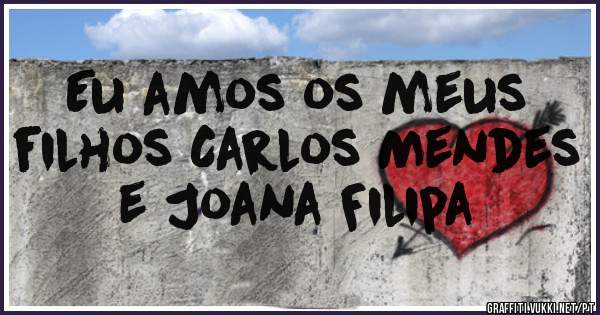 Eu amos os meus filhos Carlos Mendes e Joana Filipa 