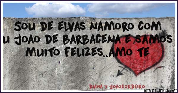 Sou de elvas namoro com u joao de barbacena e samos muito felizes..amo te